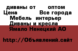 диваны от 2700 оптом › Цена ­ 2 700 - Все города Мебель, интерьер » Диваны и кресла   . Ямало-Ненецкий АО